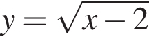 y= ко­рень из: на­ча­ло ар­гу­мен­та: x минус 2 конец ар­гу­мен­та 