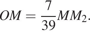 OM= дробь: чис­ли­тель: 7, зна­ме­на­тель: 39 конец дроби MM_2. 