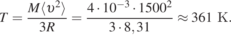 T= дробь: чис­ли­тель: M\langle v в квад­ра­те \rangle, зна­ме­на­тель: 3R конец дроби = дробь: чис­ли­тель: 4 умно­жить на 10 в сте­пе­ни левая круг­лая скоб­ка минус 3 пра­вая круг­лая скоб­ка умно­жить на 1500 в квад­ра­те , зна­ме­на­тель: 3 умно­жить на 8,31 конец дроби \approx 361К. 
