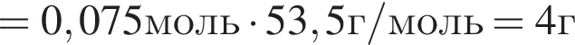 = 0,075моль умно­жить на 53,5г/моль=4г