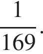  дробь: чис­ли­тель: 1, зна­ме­на­тель: 169 конец дроби . 