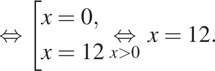  рав­но­силь­но со­во­куп­ность вы­ра­же­ний x=0,x=12 конец со­во­куп­но­сти . \undersetx боль­ше 0\mathop рав­но­силь­но x=12.