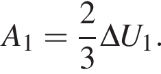 A_1= дробь: чис­ли­тель: 2, зна­ме­на­тель: 3 конец дроби \Delta U_1. 