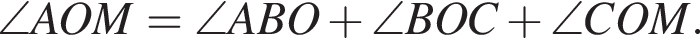 \angle AOM = \angle ABO плюс \angle BOC плюс \angle COM.