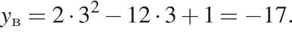 y_в = 2 умно­жить на 3 в квад­ра­те минус 12 умно­жить на 3 плюс 1 = минус 17.