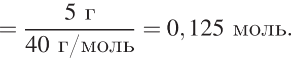 = дробь: чис­ли­тель: 5 г, зна­ме­на­тель: 40 г/моль конец дроби = 0,125 моль. 