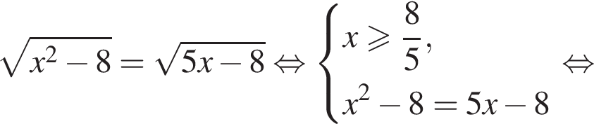  ко­рень из: на­ча­ло ар­гу­мен­та: x в квад­ра­те минус 8 конец ар­гу­мен­та = ко­рень из: на­ча­ло ар­гу­мен­та: 5x минус 8 конец ар­гу­мен­та рав­но­силь­но си­сте­ма вы­ра­же­ний x боль­ше или равно дробь: чис­ли­тель: 8, зна­ме­на­тель: 5 конец дроби , x в квад­ра­те минус 8=5x минус 8 конец си­сте­мы . рав­но­силь­но 
