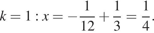 k=1: x = минус дробь: чис­ли­тель: 1, зна­ме­на­тель: 12 конец дроби плюс дробь: чис­ли­тель: 1, зна­ме­на­тель: 3 конец дроби = дробь: чис­ли­тель: 1, зна­ме­на­тель: 4 конец дроби . 