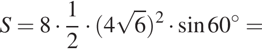S = 8 умно­жить на дробь: чис­ли­тель: 1, зна­ме­на­тель: 2 конец дроби умно­жить на левая круг­лая скоб­ка 4 ко­рень из: на­ча­ло ар­гу­мен­та: 6 конец ар­гу­мен­та пра­вая круг­лая скоб­ка в квад­ра­те умно­жить на синус 60 гра­ду­сов =