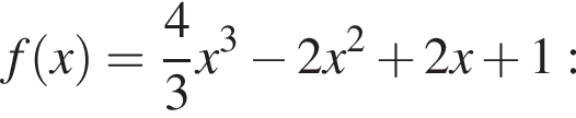 f левая круг­лая скоб­ка x пра­вая круг­лая скоб­ка = дробь: чис­ли­тель: 4, зна­ме­на­тель: 3 конец дроби x в кубе минус 2 x в квад­ра­те плюс 2 x плюс 1: 
