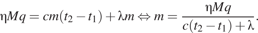 \eta Mq = cm левая круг­лая скоб­ка t_2 минус t_1 пра­вая круг­лая скоб­ка плюс \lambda m рав­но­силь­но m = дробь: чис­ли­тель: \eta Mq, зна­ме­на­тель: c левая круг­лая скоб­ка t_2 минус t_1 пра­вая круг­лая скоб­ка плюс \lambda конец дроби . 