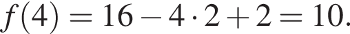 f левая круг­лая скоб­ка 4 пра­вая круг­лая скоб­ка = 16 минус 4 умно­жить на 2 плюс 2 = 10.