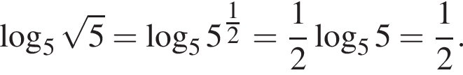 ло­га­рифм по ос­но­ва­нию 5 ко­рень из 5 = ло­га­рифм по ос­но­ва­нию 5 5 в сте­пе­ни левая круг­лая скоб­ка \tfrac12 пра­вая круг­лая скоб­ка = дробь: чис­ли­тель: 1, зна­ме­на­тель: 2 конец дроби ло­га­рифм по ос­но­ва­нию 5 5 = дробь: чис­ли­тель: 1, зна­ме­на­тель: 2 конец дроби .