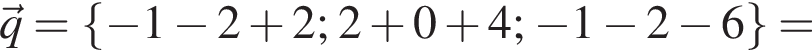 \vecq = левая фи­гур­ная скоб­ка минус 1 минус 2 плюс 2; 2 плюс 0 плюс 4; минус 1 минус 2 минус 6 пра­вая фи­гур­ная скоб­ка =