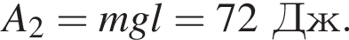 A_2=mgl=72Дж.