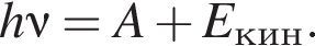 h\nu =A плюс E_кин.