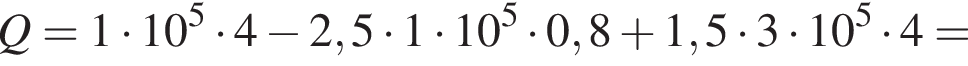 Q=1 умно­жить на 10 в сте­пе­ни 5 умно­жить на 4 минус 2,5 умно­жить на 1 умно­жить на 10 в сте­пе­ни 5 умно­жить на 0,8 плюс 1,5 умно­жить на 3 умно­жить на 10 в сте­пе­ни 5 умно­жить на 4=