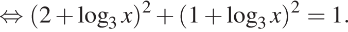  рав­но­силь­но левая круг­лая скоб­ка 2 плюс ло­га­рифм по ос­но­ва­нию 3 x пра­вая круг­лая скоб­ка в квад­ра­те плюс левая круг­лая скоб­ка 1 плюс ло­га­рифм по ос­но­ва­нию 3 x пра­вая круг­лая скоб­ка в квад­ра­те =1.