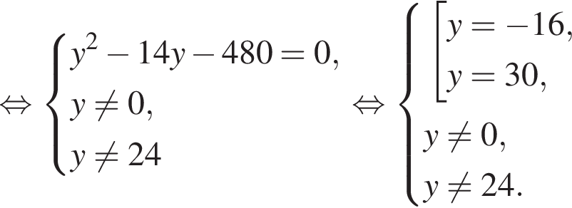  рав­но­силь­но си­сте­ма вы­ра­же­ний y в квад­ра­те минус 14y минус 480 = 0,y не равно 0, y не равно 24 конец си­сте­мы . рав­но­силь­но си­сте­ма вы­ра­же­ний со­во­куп­ность вы­ра­же­ний y = минус 16,y = 30, конец си­сте­мы . y не равно 0, y не равно 24. конец со­во­куп­но­сти 