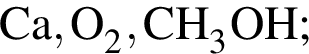 \ChemFormCa, O_2, CH_3OH;