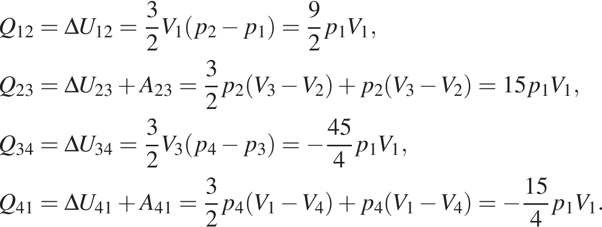 \beginalign новая стро­ка Q_12 = \Delta U_12 = дробь: чис­ли­тель: 3, зна­ме­на­тель: 2 конец дроби V_1 левая круг­лая скоб­ка p_2 минус p_1 пра­вая круг­лая скоб­ка = дробь: чис­ли­тель: 9, зна­ме­на­тель: 2 конец дроби p_1V_1, новая стро­ка Q_23 = \Delta U_23 плюс A_23 = дробь: чис­ли­тель: 3, зна­ме­на­тель: 2 конец дроби p_2 левая круг­лая скоб­ка V_3 минус V_2 пра­вая круг­лая скоб­ка плюс p_2 левая круг­лая скоб­ка V_3 минус V_2 пра­вая круг­лая скоб­ка =15p_1V_1, новая стро­ка Q_34 = \Delta U_34 = дробь: чис­ли­тель: 3, зна­ме­на­тель: 2 конец дроби V_3 левая круг­лая скоб­ка p_4 минус p_3 пра­вая круг­лая скоб­ка = минус дробь: чис­ли­тель: 45, зна­ме­на­тель: 4 конец дроби p_1V_1, новая стро­ка Q_41 = \Delta U_41 плюс A_41 = дробь: чис­ли­тель: 3, зна­ме­на­тель: 2 конец дроби p_4 левая круг­лая скоб­ка V_1 минус V_4 пра­вая круг­лая скоб­ка плюс p_4 левая круг­лая скоб­ка V_1 минус V_4 пра­вая круг­лая скоб­ка = минус дробь: чис­ли­тель: 15, зна­ме­на­тель: 4 конец дроби p_1V_1. \endalign 