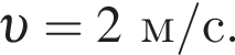  v =2 м/с .