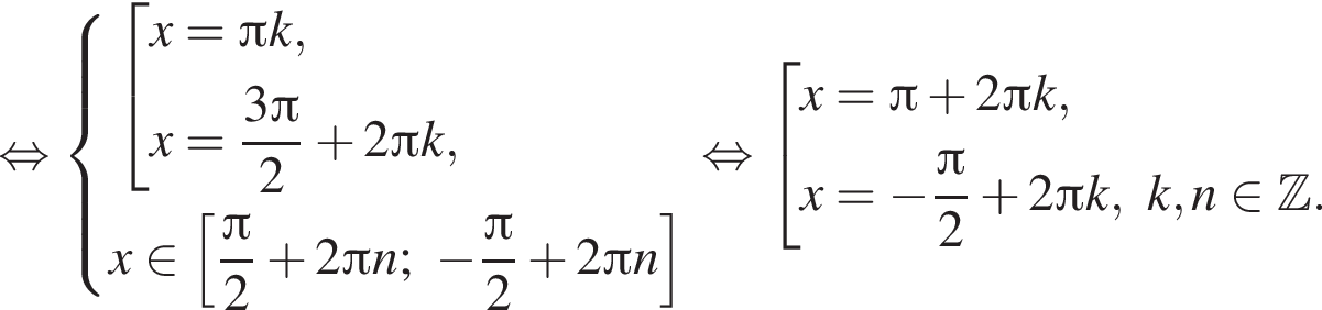  рав­но­силь­но си­сте­ма вы­ра­же­ний со­во­куп­ность вы­ра­же­ний x= Пи k,x= дробь: чис­ли­тель: 3 Пи , зна­ме­на­тель: 2 конец дроби плюс 2 Пи k, конец си­сте­мы . x при­над­ле­жит левая квад­рат­ная скоб­ка дробь: чис­ли­тель: Пи , зна­ме­на­тель: 2 конец дроби плюс 2 Пи n; минус дробь: чис­ли­тель: Пи , зна­ме­на­тель: 2 конец дроби плюс 2 Пи n пра­вая квад­рат­ная скоб­ка конец со­во­куп­но­сти . рав­но­силь­но со­во­куп­ность вы­ра­же­ний x= Пи плюс 2 Пи k,x= минус дробь: чис­ли­тель: Пи , зна­ме­на­тель: 2 конец дроби плюс 2 Пи k,k,n при­над­ле­жит Z . конец со­во­куп­но­сти . 