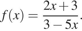 f левая круг­лая скоб­ка x пра­вая круг­лая скоб­ка = дробь: чис­ли­тель: 2 x плюс 3, зна­ме­на­тель: 3 минус 5 x конец дроби . 