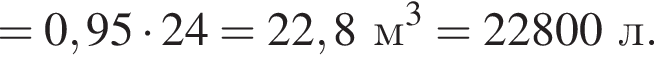 = 0,95 умно­жить на 24 =22,8 м в кубе = 22800 л.