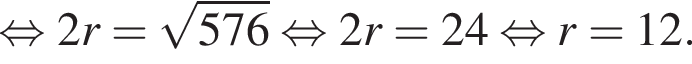 рав­но­силь­но 2r = ко­рень из: на­ча­ло ар­гу­мен­та: 576 конец ар­гу­мен­та рав­но­силь­но 2r = 24 рав­но­силь­но r=12.