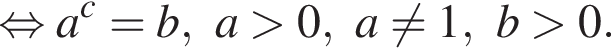  рав­но­силь­но a в сте­пе­ни c =b,a боль­ше 0,a не равно 1,b боль­ше 0.