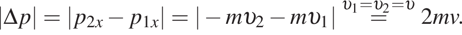 |\Delta p| = |p_2x минус p_1x| = | минус m v _2 минус m v _1| \overset v _1= v _2= v = 2mv.
