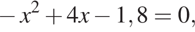  минус x в квад­ра­те плюс 4x минус 1,8=0,