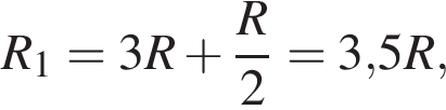 R_1=3R плюс дробь: чис­ли­тель: R , зна­ме­на­тель: 2 конец дроби = 3,5R, 