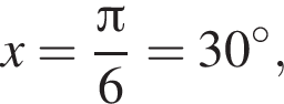 x= дробь: чис­ли­тель: Пи , зна­ме­на­тель: 6 конец дроби =30 гра­ду­сов, 