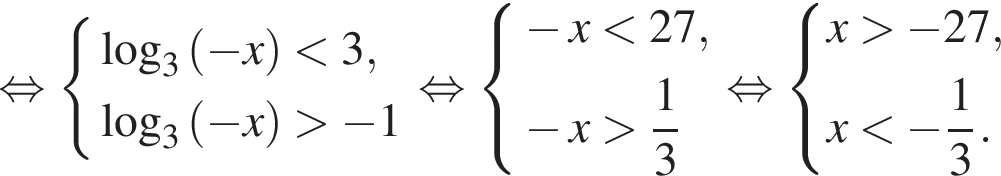  рав­но­силь­но си­сте­ма вы­ра­же­ний ло­га­рифм по ос­но­ва­нию 3 левая круг­лая скоб­ка минус x пра­вая круг­лая скоб­ка мень­ше 3, ло­га­рифм по ос­но­ва­нию 3 левая круг­лая скоб­ка минус x пра­вая круг­лая скоб­ка боль­ше минус 1 конец си­сте­мы . рав­но­силь­но си­сте­ма вы­ра­же­ний минус x мень­ше 27, минус x боль­ше дробь: чис­ли­тель: 1, зна­ме­на­тель: 3 конец дроби конец си­сте­мы . рав­но­силь­но си­сте­ма вы­ра­же­ний x боль­ше минус 27,x мень­ше минус дробь: чис­ли­тель: 1, зна­ме­на­тель: 3 конец дроби . конец си­сте­мы . 