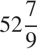  целая часть: 52, дроб­ная часть: чис­ли­тель: 7, зна­ме­на­тель: 9 