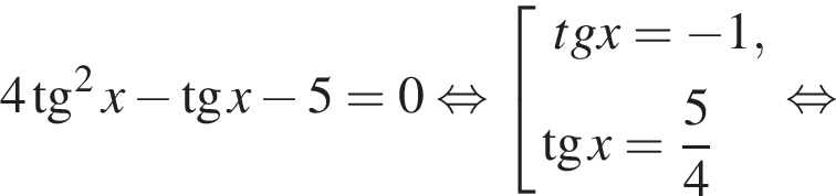 4 тан­генс в квад­ра­те x минус тан­генс x минус 5 = 0 рав­но­силь­но со­во­куп­ность вы­ра­же­ний tg x = минус 1, тан­генс x = дробь: чис­ли­тель: 5, зна­ме­на­тель: 4 конец дроби конец со­во­куп­но­сти . рав­но­силь­но 