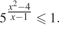 5 в сте­пе­ни левая круг­лая скоб­ка дробь: чис­ли­тель: x в квад­ра­те минус 4, зна­ме­на­тель: x минус 1 конец дроби пра­вая круг­лая скоб­ка мень­ше или равно 1. 