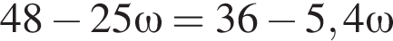 48 минус 25 \omega = 36 минус 5,4 \omega
