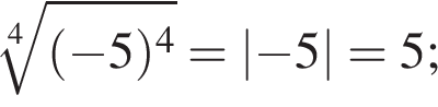  ко­рень 4 сте­пе­ни из: на­ча­ло ар­гу­мен­та: левая круг­лая скоб­ка минус 5 пра­вая круг­лая скоб­ка в сте­пе­ни 4 конец ар­гу­мен­та =\abs минус 5=5;