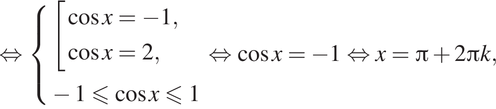  рав­но­силь­но си­сте­ма вы­ра­же­ний со­во­куп­ность вы­ра­же­ний ко­си­нус x= минус 1, ко­си­нус x=2, конец си­сте­мы . минус 1 мень­ше или равно ко­си­нус x\leqslant1 конец со­во­куп­но­сти . рав­но­силь­но ко­си­нус x= минус 1 рав­но­силь­но x= Пи плюс 2 Пи k,