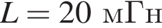 L = 20мГн