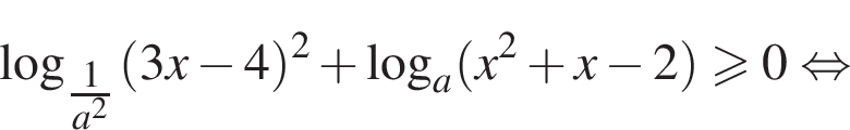  ло­га­рифм по ос­но­ва­нию левая круг­лая скоб­ка \tfrac1 пра­вая круг­лая скоб­ка a в квад­ра­те левая круг­лая скоб­ка 3x минус 4 пра­вая круг­лая скоб­ка в квад­ра­те плюс ло­га­рифм по ос­но­ва­нию a левая круг­лая скоб­ка x в квад­ра­те плюс x минус 2 пра­вая круг­лая скоб­ка боль­ше или равно 0 рав­но­силь­но 
