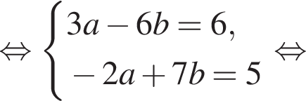  рав­но­силь­но си­сте­ма вы­ра­же­ний 3a минус 6b = 6, минус 2a плюс 7b = 5 конец си­сте­мы . рав­но­силь­но 