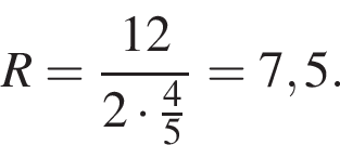 R= дробь: чис­ли­тель: 12, зна­ме­на­тель: 2 умно­жить на дробь: чис­ли­тель: 4, зна­ме­на­тель: 5 конец дроби конец дроби =7,5. 