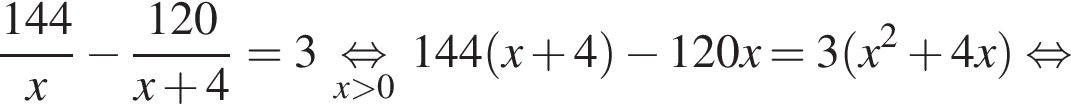  дробь: чис­ли­тель: 144, зна­ме­на­тель: x конец дроби минус дробь: чис­ли­тель: 120, зна­ме­на­тель: x плюс 4 конец дроби =3 \undersetx боль­ше 0\mathop рав­но­силь­но 144 левая круг­лая скоб­ка x плюс 4 пра­вая круг­лая скоб­ка минус 120x=3 левая круг­лая скоб­ка x в квад­ра­те плюс 4x пра­вая круг­лая скоб­ка рав­но­силь­но 