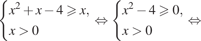  си­сте­ма вы­ра­же­ний x в квад­ра­те плюс x минус 4 боль­ше или равно x,x боль­ше 0 конец си­сте­мы . рав­но­силь­но си­сте­ма вы­ра­же­ний x в квад­ра­те минус 4 боль­ше или равно 0,x боль­ше 0 конец си­сте­мы . рав­но­силь­но 