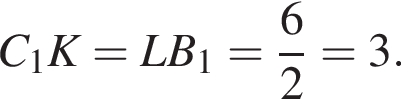 C_1K = LB_1 = дробь: чис­ли­тель: 6, зна­ме­на­тель: 2 конец дроби = 3.