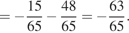 = минус дробь: чис­ли­тель: 15, зна­ме­на­тель: 65 конец дроби минус дробь: чис­ли­тель: 48, зна­ме­на­тель: 65 конец дроби = минус дробь: чис­ли­тель: 63, зна­ме­на­тель: 65 конец дроби . 